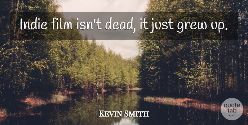 Kevin Smith Quote About Film, Grew, Grew Up: Indie Film Isnt Dead It...