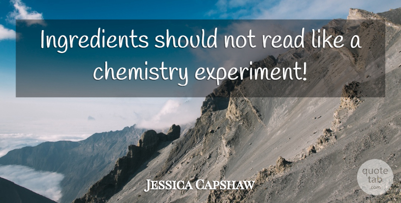 Jessica Capshaw Quote About Ingredients, Chemistry, Should: Ingredients Should Not Read Like...