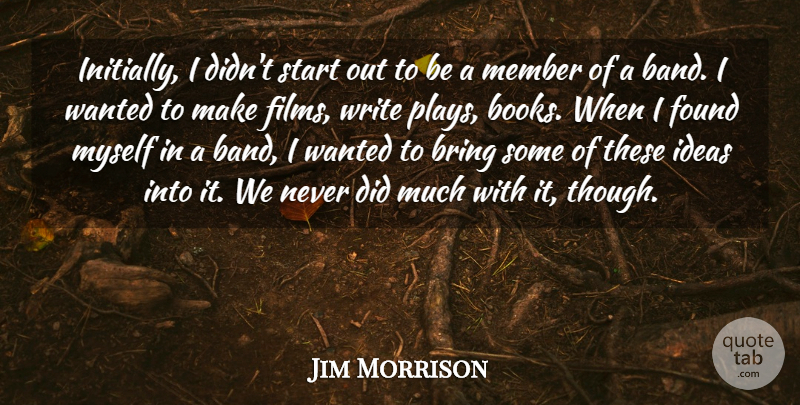 Jim Morrison Quote About Bring, Found, Ideas, Member, Start: Initially I Didnt Start Out...