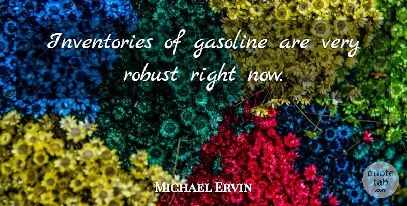 Michael Ervin Quote About Gasoline, Robust: Inventories Of Gasoline Are Very...