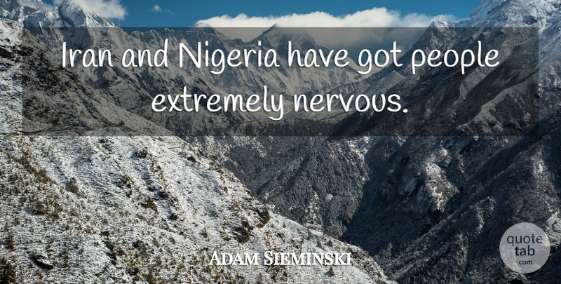 Adam Sieminski Quote About Extremely, Iran, Nigeria, People: Iran And Nigeria Have Got...