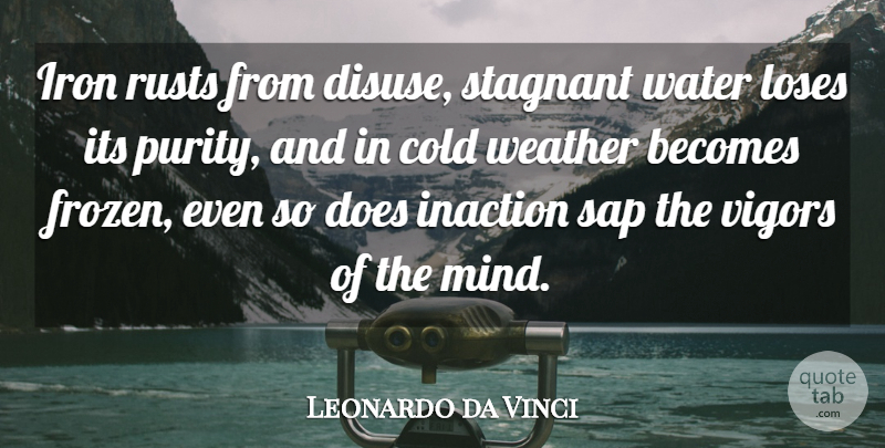 Leonardo da Vinci Quote About Becomes, Cold, Inaction, Iron, Loses: Iron Rusts From Disuse Stagnant...
