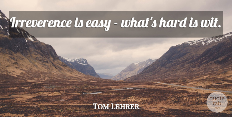 Tom Lehrer Quote About Irreverence, Easy, Wit: Irreverence Is Easy Whats Hard...