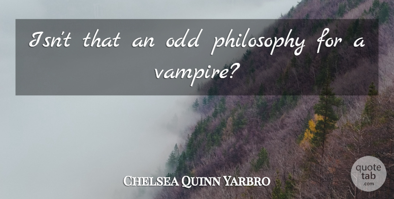 Chelsea Quinn Yarbro Quote About Philosophy, Ghouls, Vampire: Isnt That An Odd Philosophy...