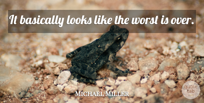 Michael Miller Quote About Basically, Looks, Worst: It Basically Looks Like The...