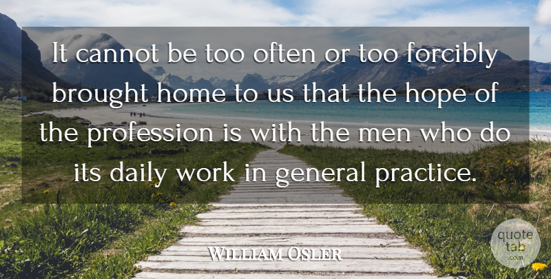 William Osler Quote About Home, Men, Practice Of Medicine: It Cannot Be Too Often...