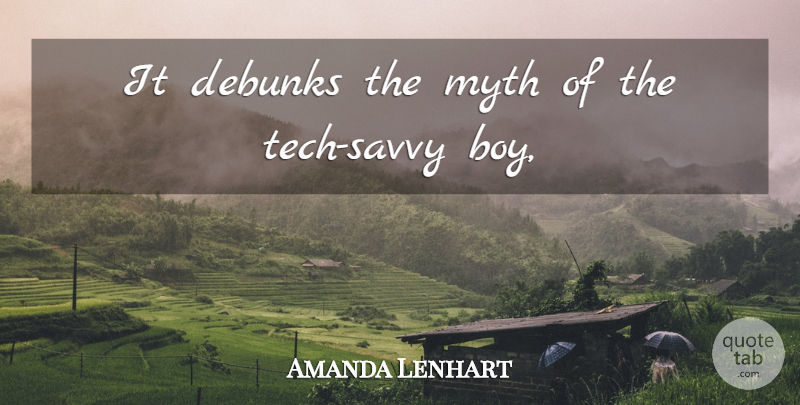 Amanda Lenhart Quote About Myth: It Debunks The Myth Of...