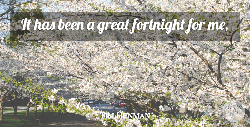 Tim Henman Quote About Fortnight, Great: It Has Been A Great...