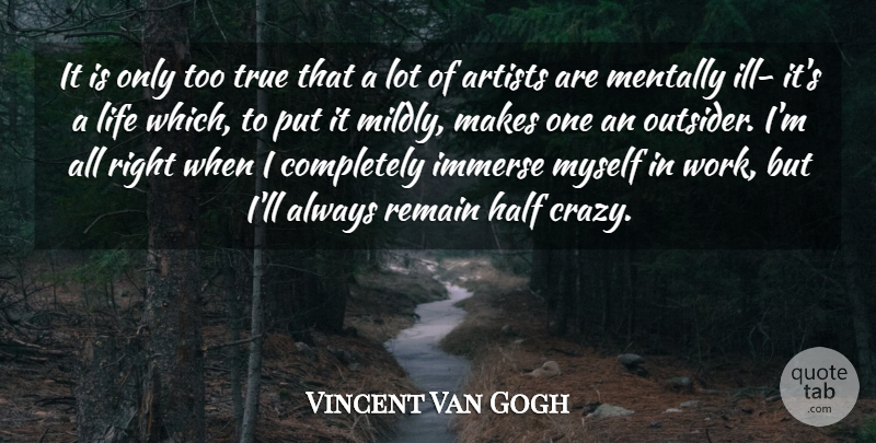 Vincent Van Gogh Quote About Artists, Half, Immerse, Life, Mentally: It Is Only Too True...