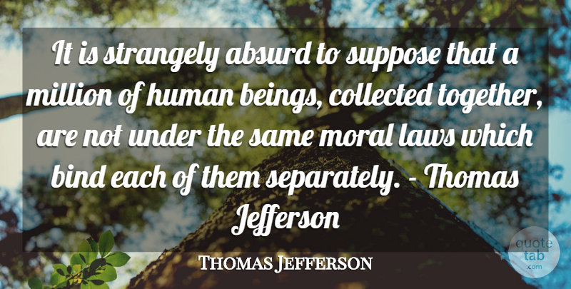 Thomas Jefferson Quote About Law, Together, Moral: It Is Strangely Absurd To...