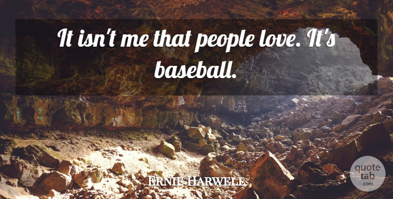 Ernie Harwell Quote About Love, People: It Isnt Me That People...