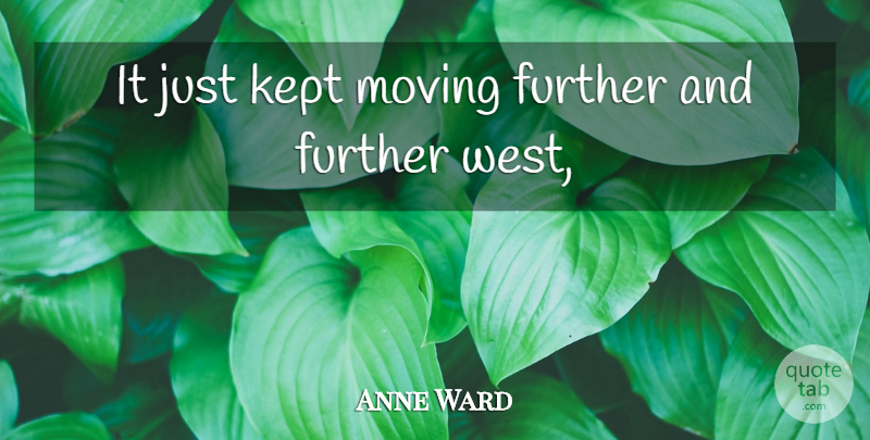 Anne Ward Quote About Further, Kept, Moving: It Just Kept Moving Further...
