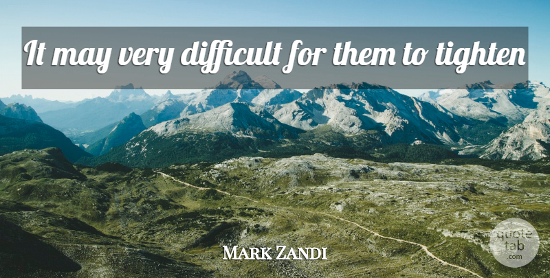 Mark Zandi Quote About Difficult: It May Very Difficult For...