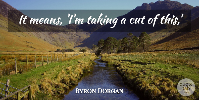 Byron Dorgan Quote About Cut, Taking: It Means Im Taking A...