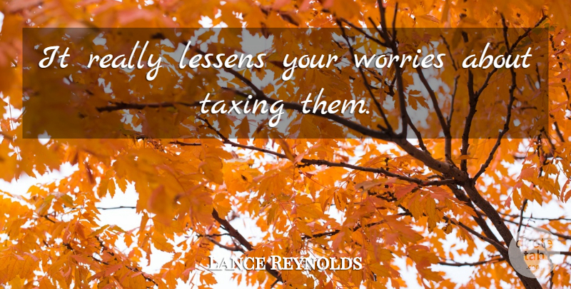 Lance Reynolds Quote About Lessens, Taxing, Worries: It Really Lessens Your Worries...