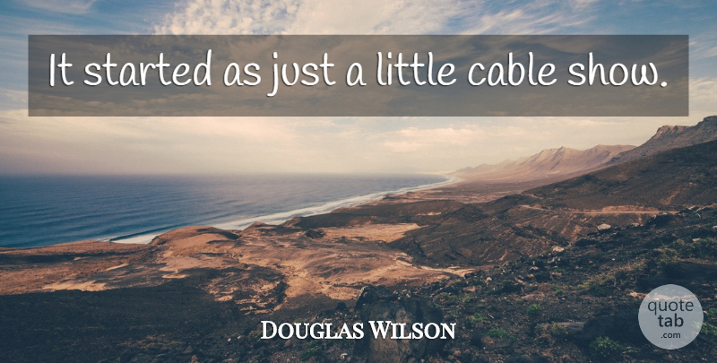 Douglas Wilson Quote About American Entertainer, Cable: It Started As Just A...