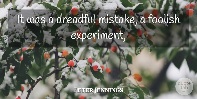 Peter Jennings Quote About Dreadful, Foolish: It Was A Dreadful Mistake...