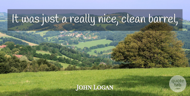 John Logan Quote About Clean: It Was Just A Really...