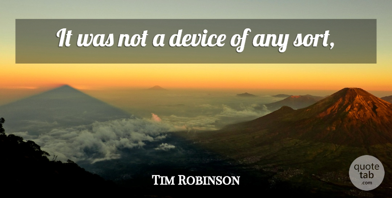 Tim Robinson Quote About Device: It Was Not A Device...