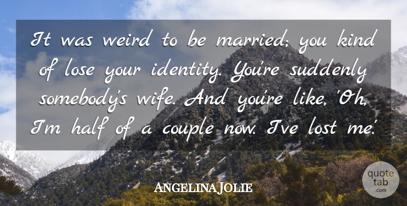 Angelina Jolie Quote About Couple, Half, Lose, Suddenly, Weird: It Was Weird To Be...