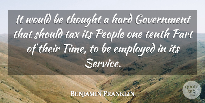 Benjamin Franklin Quote About Employed, Government, Hard, People, Tax: It Would Be Thought A...