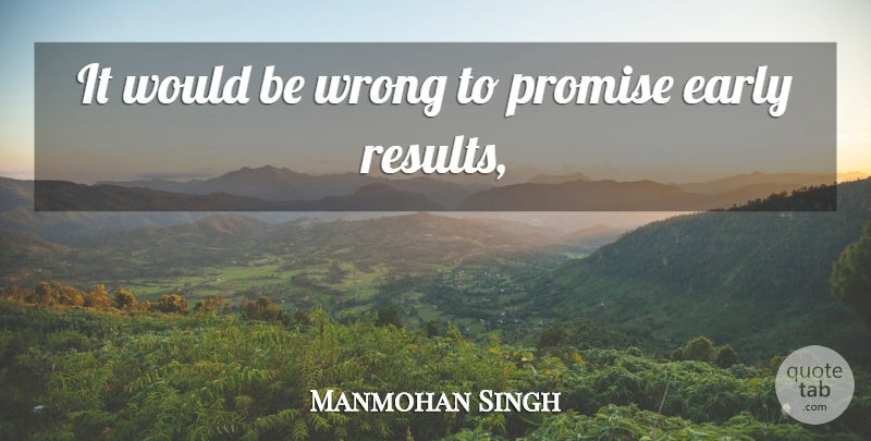 Manmohan Singh Quote About Early, Promise, Wrong: It Would Be Wrong To...