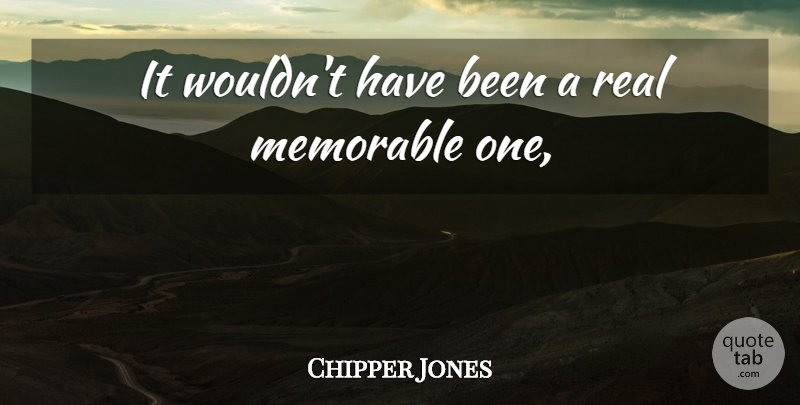 Chipper Jones Quote About Memorable: It Wouldnt Have Been A...