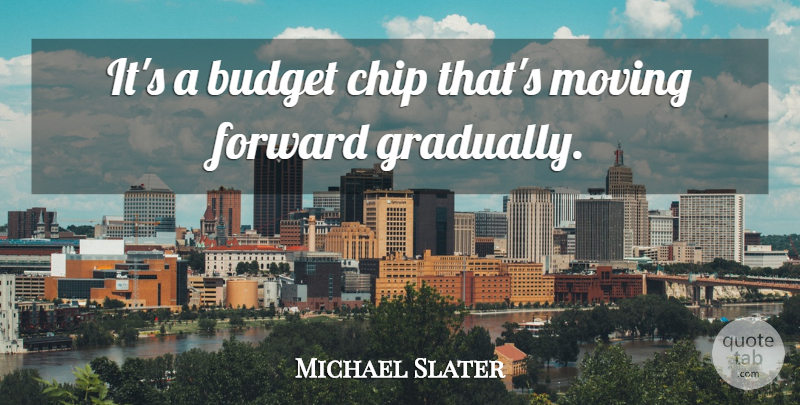 Michael Slater Quote About Budget, Budgets, Chip, Forward, Moving: Its A Budget Chip Thats...