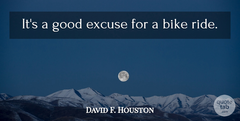 David F. Houston Quote About Bike, Excuse, Good: Its A Good Excuse For...