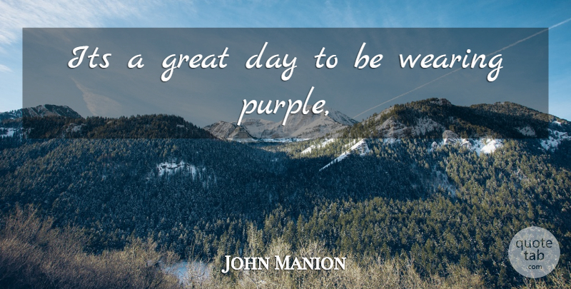 John Manion Quote About Great, Wearing: Its A Great Day To...