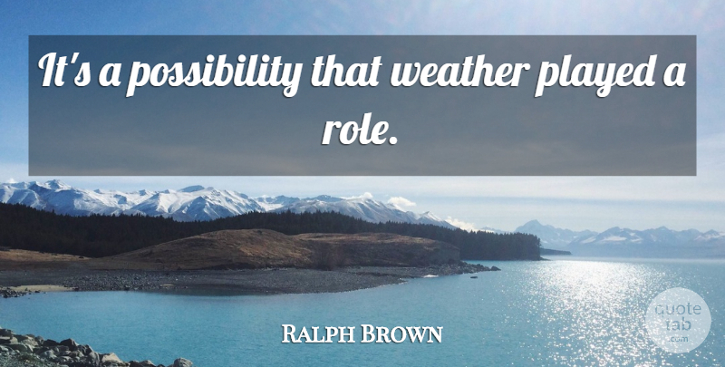 Ralph Brown Quote About Played, Weather: Its A Possibility That Weather...