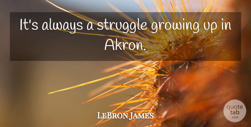 LeBron James Quote About Growing Up, Struggle, Growing: Its Always A Struggle Growing...
