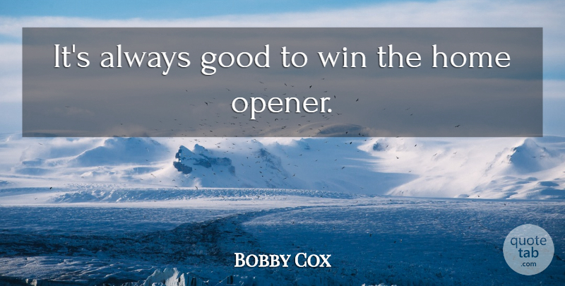Bobby Cox Quote About Good, Home, Win: Its Always Good To Win...