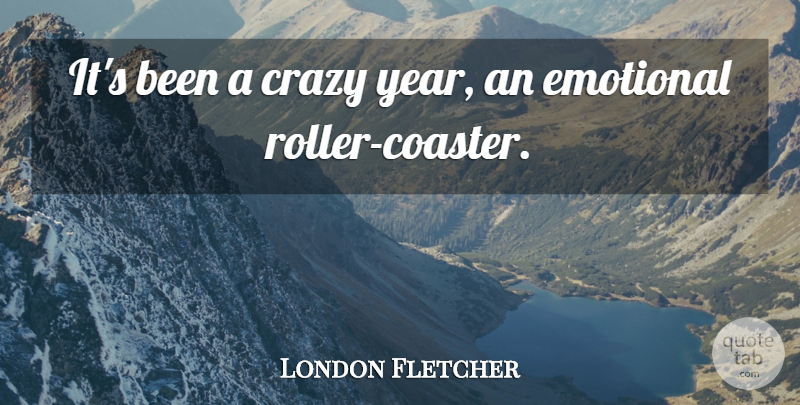 London Fletcher Quote About Crazy, Emotional: Its Been A Crazy Year...