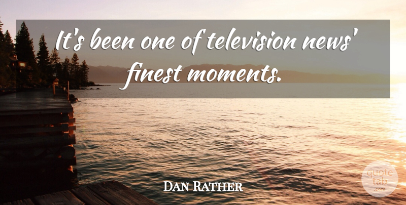Dan Rather Quote About Finest, Television: Its Been One Of Television...