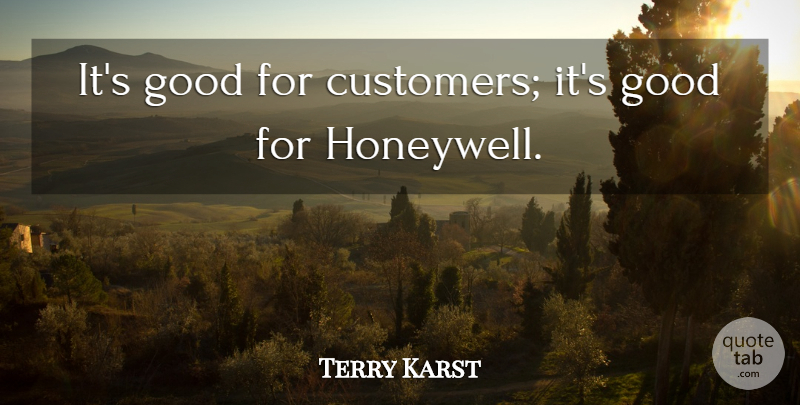Terry Karst Quote About Good: Its Good For Customers Its...
