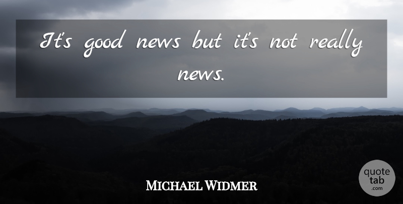 Michael Widmer Quote About Good, News: Its Good News But Its...