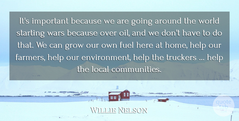 Willie Nelson Quote About Fuel, Grow, Help, Local, Starting: Its Important Because We Are...