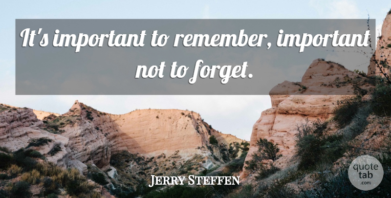 Jerry Steffen Quote About undefined: Its Important To Remember Important...