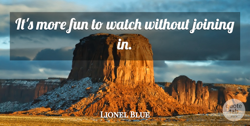 Lionel Blue Quote About Fun, Joining In, Watches: Its More Fun To Watch...