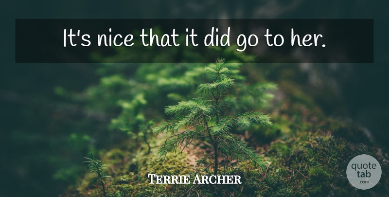 Terrie Archer Quote About Nice: Its Nice That It Did...