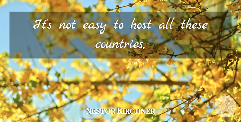 Nestor Kirchner Quote About Easy, Host: Its Not Easy To Host...