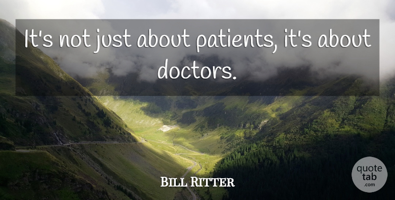 Bill Ritter Quote About undefined: Its Not Just About Patients...