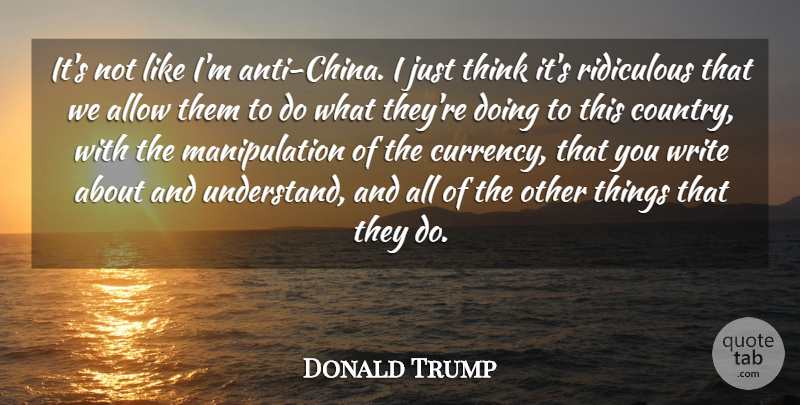 Donald Trump Quote About Country, Writing, Thinking: Its Not Like Im Anti...
