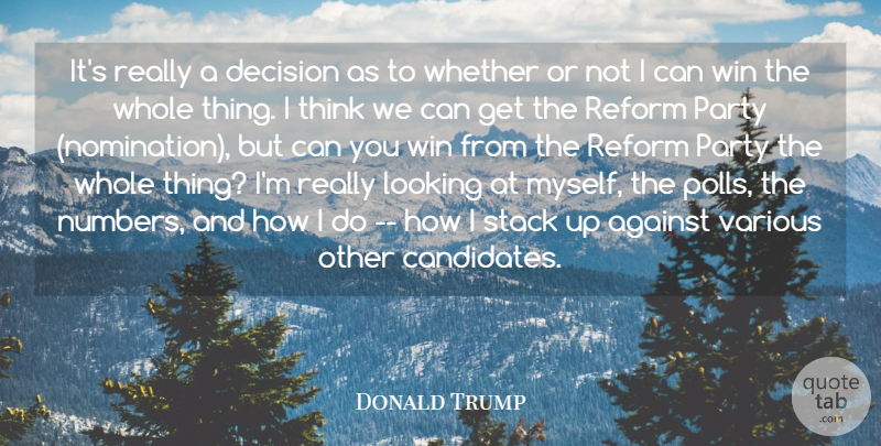 Donald Trump Quote About Against, Decision, Looking, Party, Reform: Its Really A Decision As...