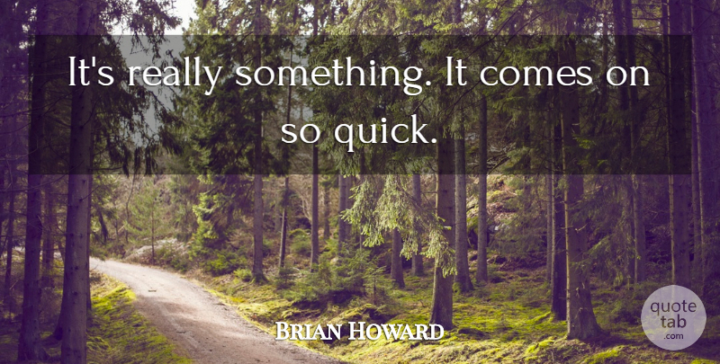 Brian Howard Quote About undefined: Its Really Something It Comes...