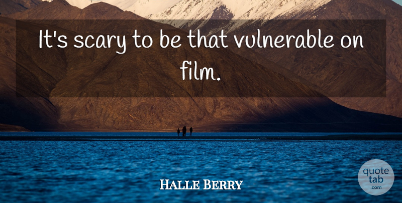 Halle Berry Quote About Scary, Vulnerable: Its Scary To Be That...