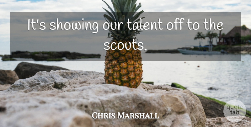 Chris Marshall Quote About Showing, Talent: Its Showing Our Talent Off...