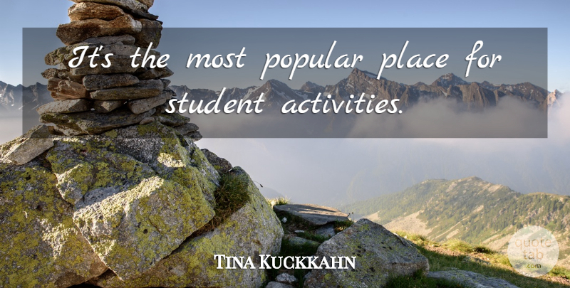 Tina Kuckkahn Quote About Popular, Student: Its The Most Popular Place...