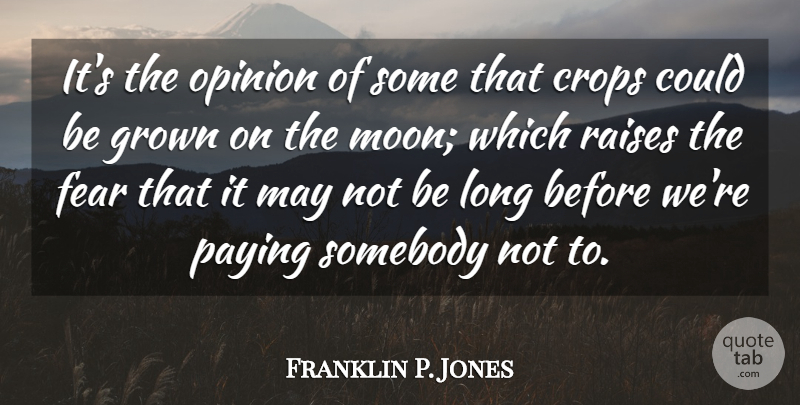 Franklin P. Jones Quote About Crops, Fear, Grown, Paying, Raises: Its The Opinion Of Some...